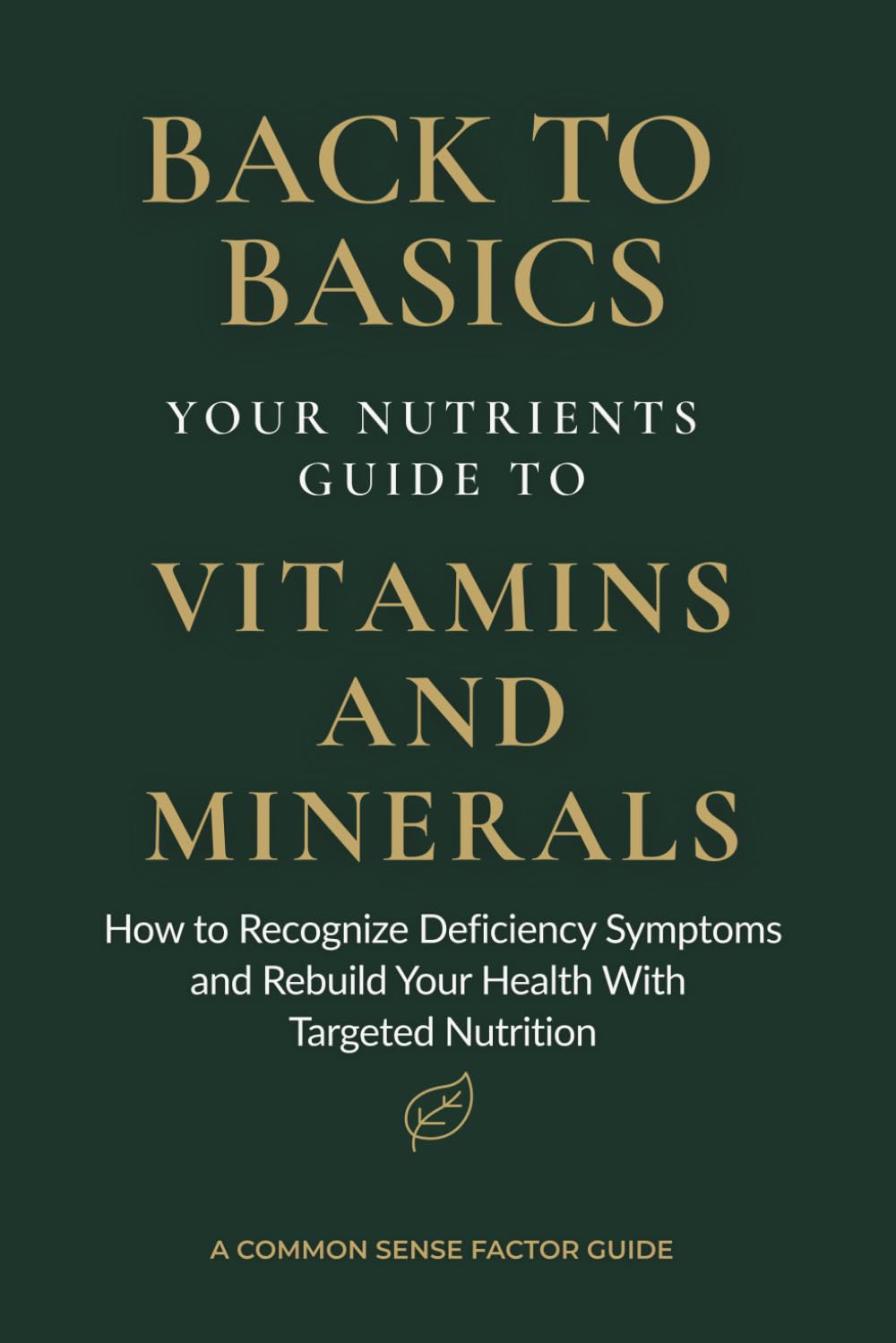 Back To Basics: Your Nutrients Guide to Vitamins and Minerals: Unlocking the Benefits of Nutrition in Food, Healing Deficiencies, Enhancing Mental ... (Back To Basics - What To Do First Series!)