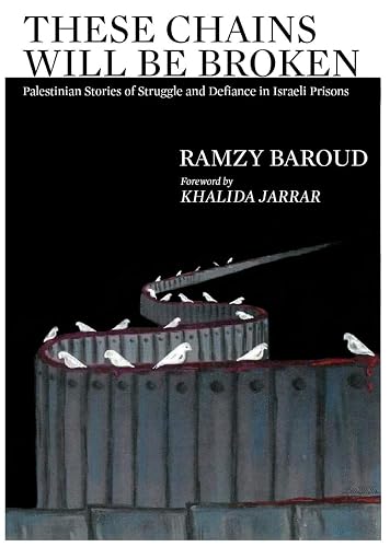 These Chains Will Be Broken: Palestinian Stories of Struggle and Defiance in Israeli Prisons