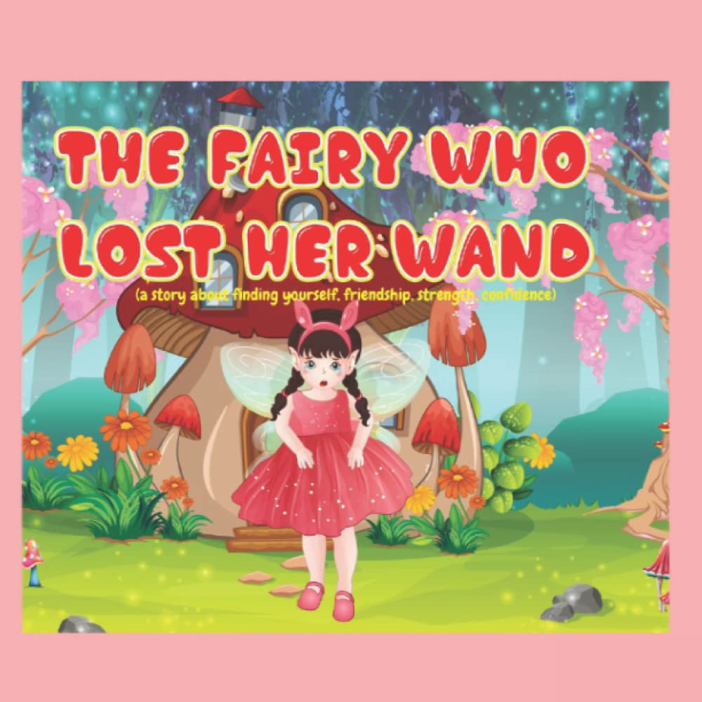 The Fairy who lost her wand: A story about finding yourself, about friendship, strength, confidence