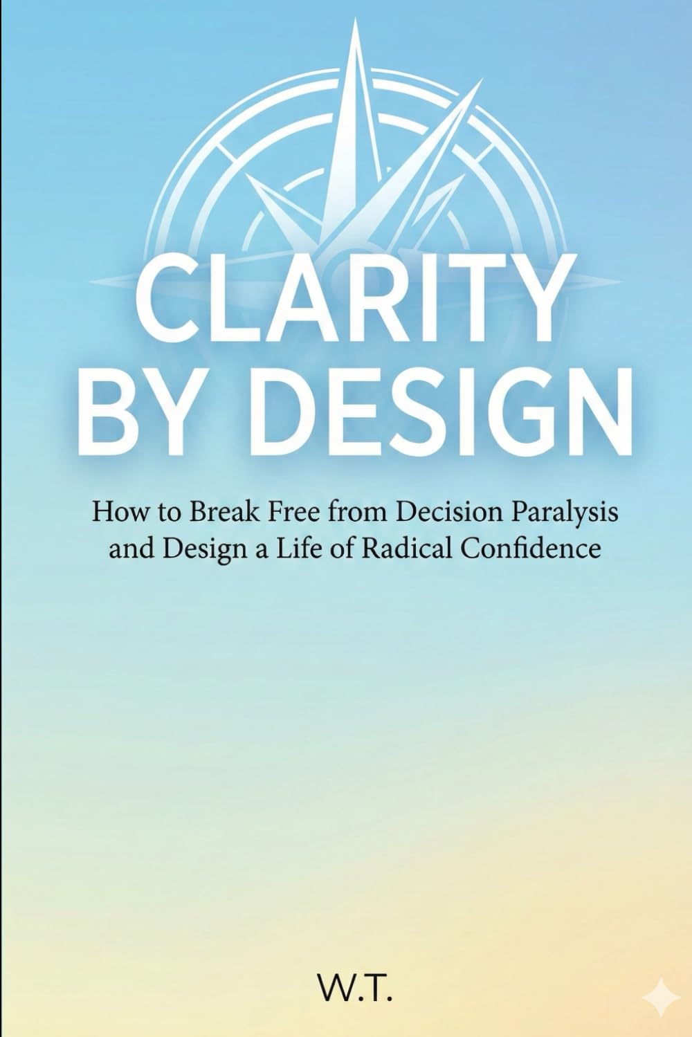 Clarity by Design: A Strategic Framework for Decision Making, First Principles Thinking, and Engineering Your Best Work