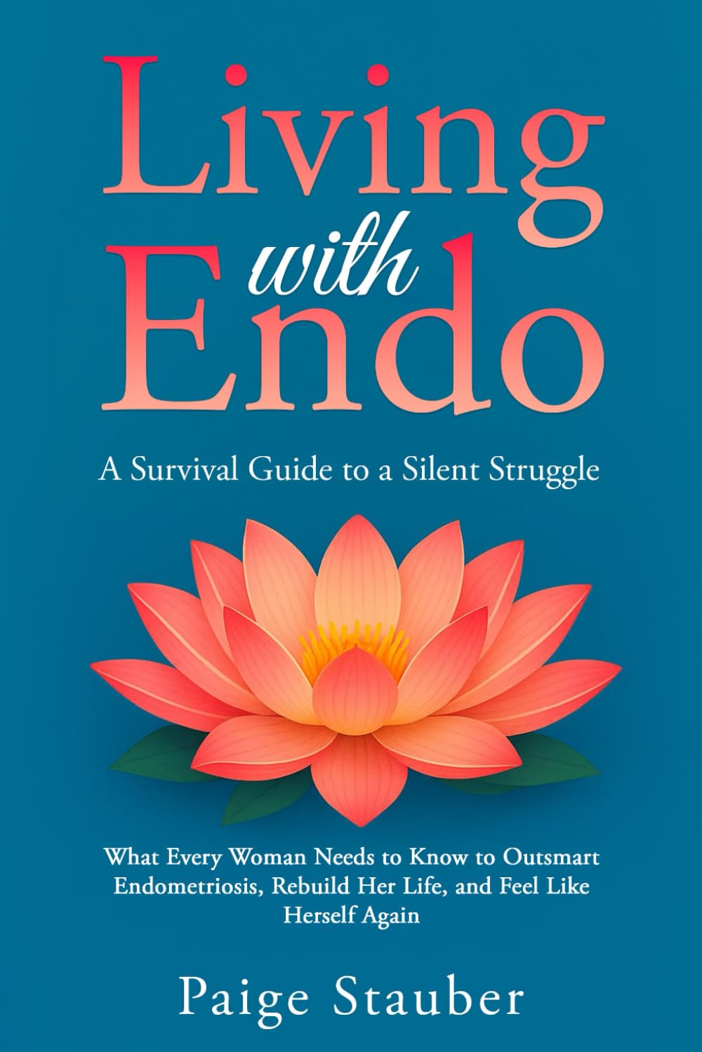 Living with Endo: A Survival Guide to a Silent Struggle: What Every Woman Needs to Know to Outsmart Endometriosis, Rebuild Her Life, and Feel Like Herself Again