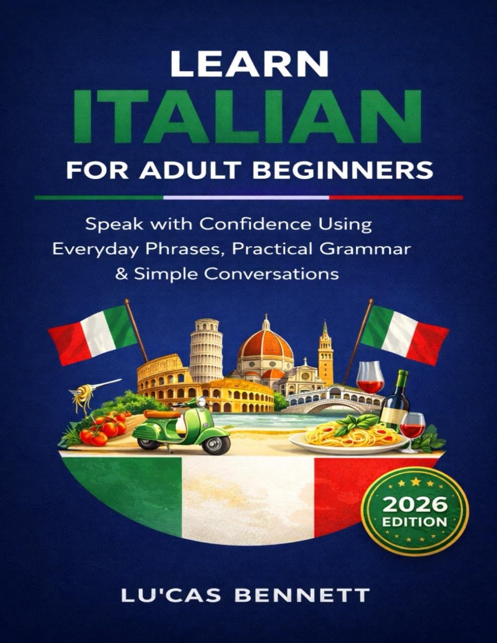 Learn Italian for Adult Beginners (2026 Edition): Speak with Confidence Using Everyday Phrases, Practical Grammar & Simple Conversations