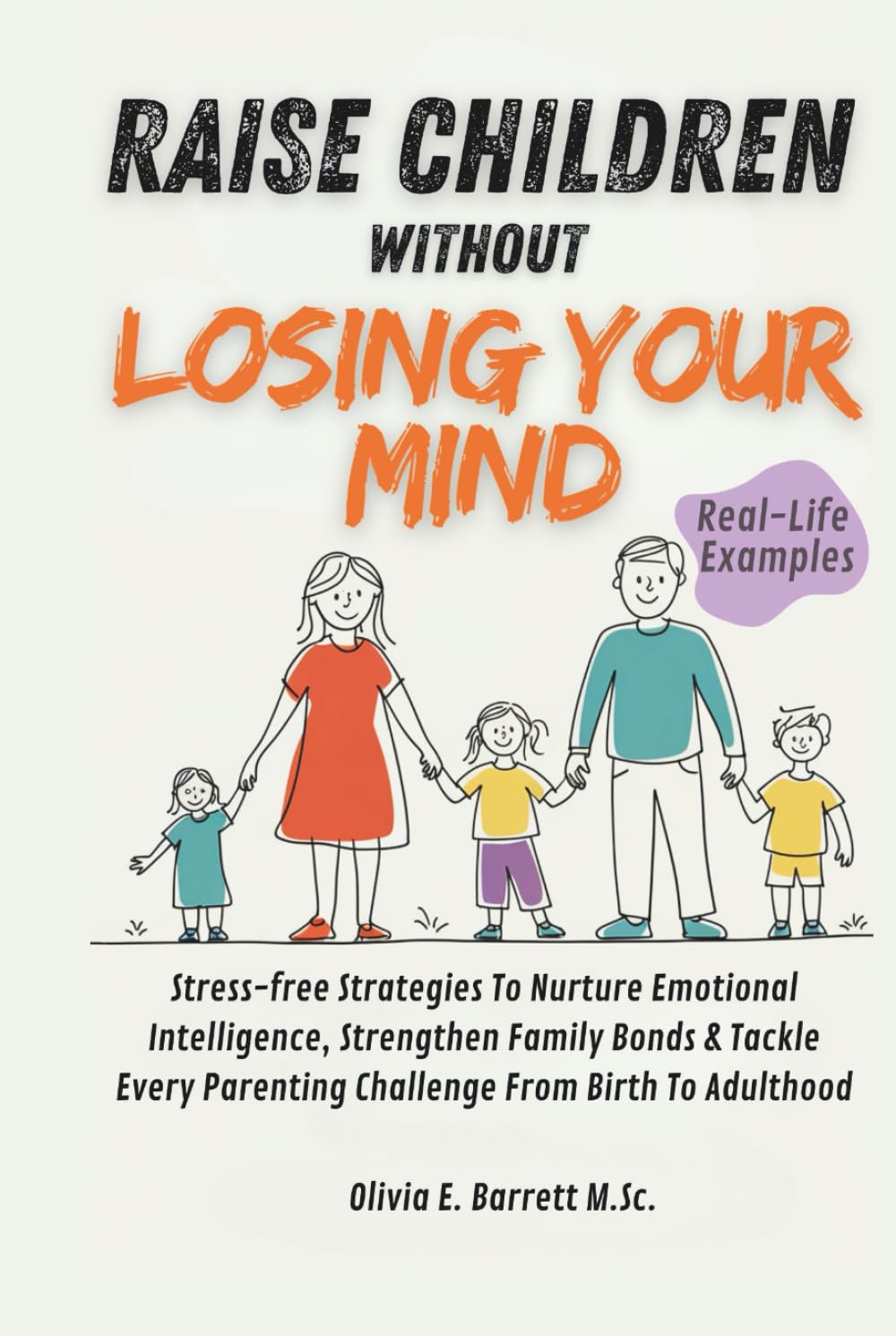Raise Children Without Losing Your Mind: Stress-Free Strategies to Nurture Emotional Intelligence, Strengthen Family Bonds and Tackle Every Parenting Challenge From Birth to Adulthood