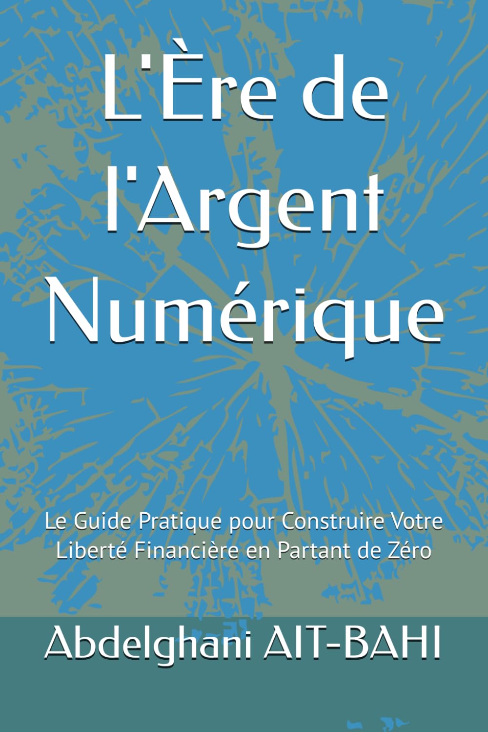 L'Ère de l'Argent Numérique: Le Guide Pratique pour Construire Votre Liberté Financière en Partant de Zéro