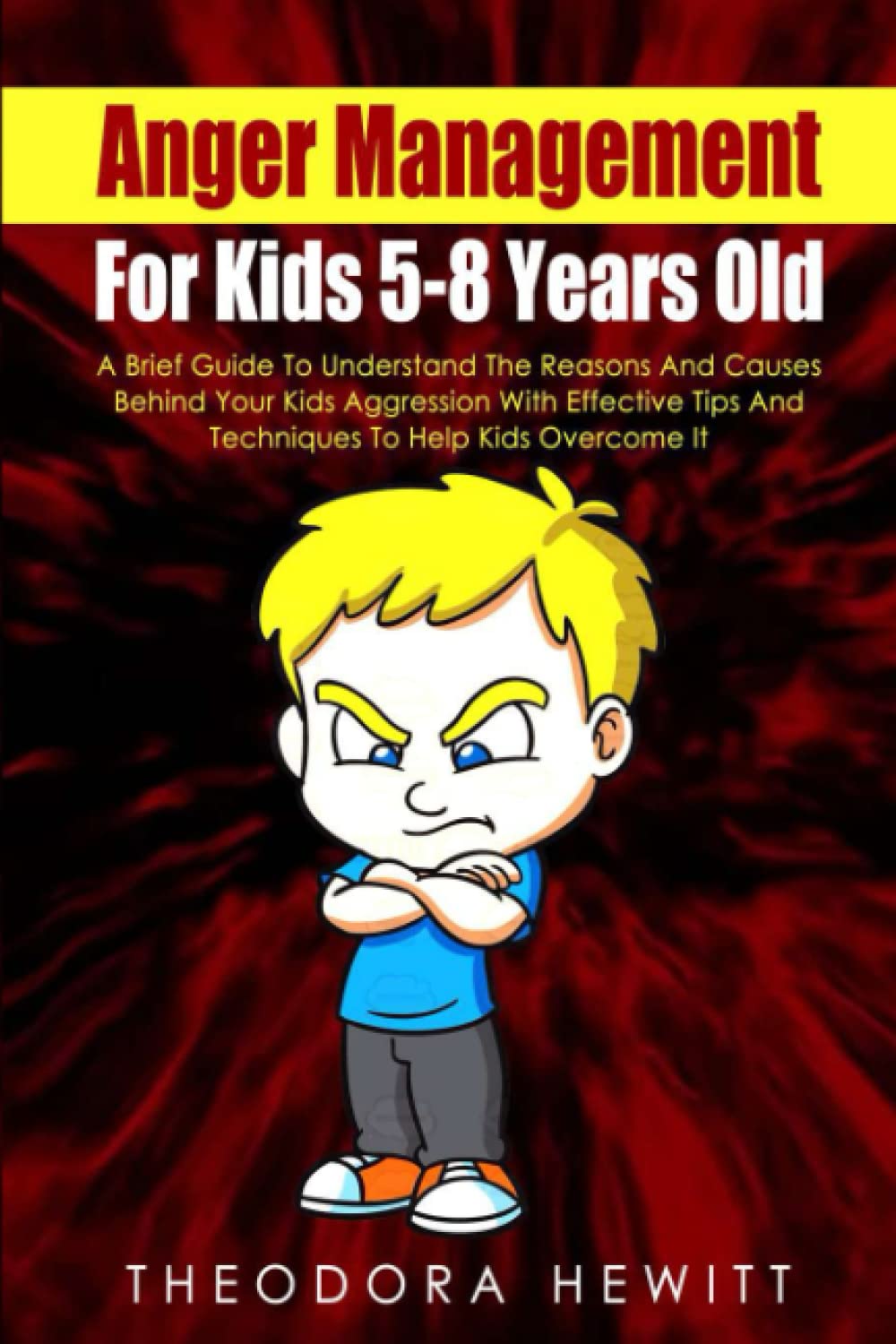 Anger Management For Kids 5-8 Years Old: A Brief Guide To Understand The Reasons And Causes Behind Your Kids Aggression With Effective Tips And Techniques To Help Kids Overcome It