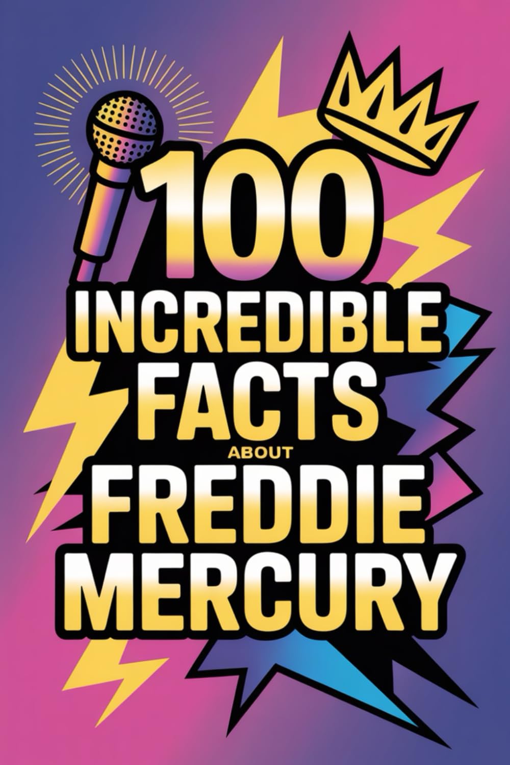 100 Incredible Facts About Freddie Mercury: Secrets, Stories, and Surprising Insights Into the King of Theatrical Rock (100 Incredible Facts – The Legends of Rock)