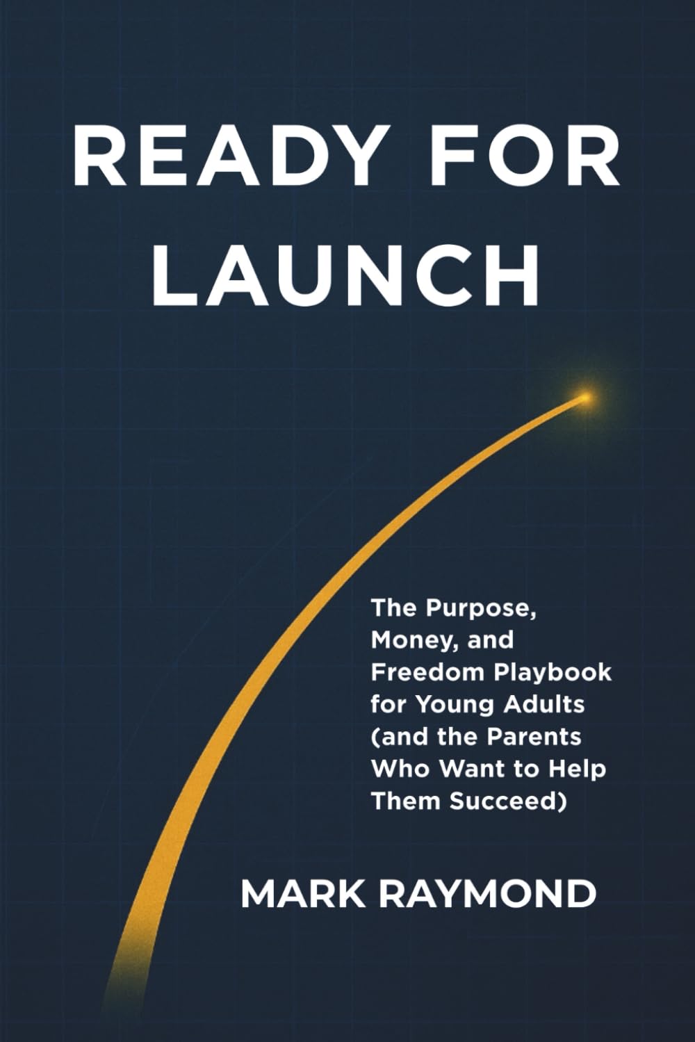 Ready For Launch: The Purpose, Money, and Freedom Playbook for Young Adults (and the Parents Who Want to Help Them Succeed)