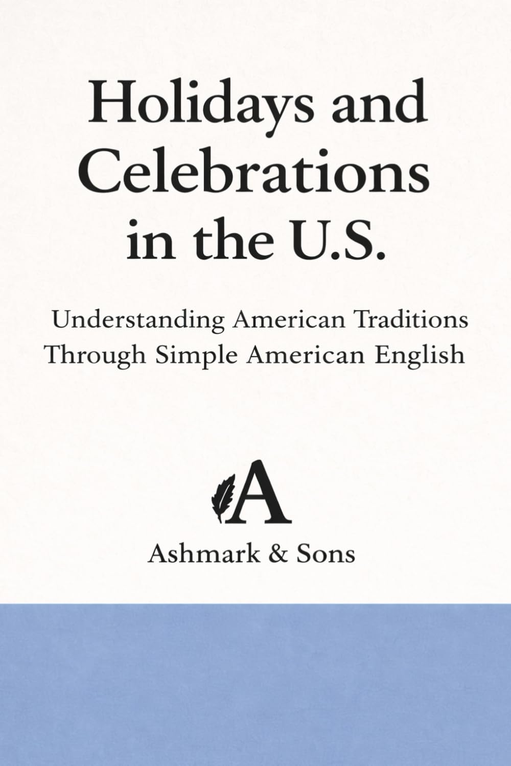Holidays and Celebrations in the U.S.: Understanding American Traditions Through Simple American English (The American English Readers Series)