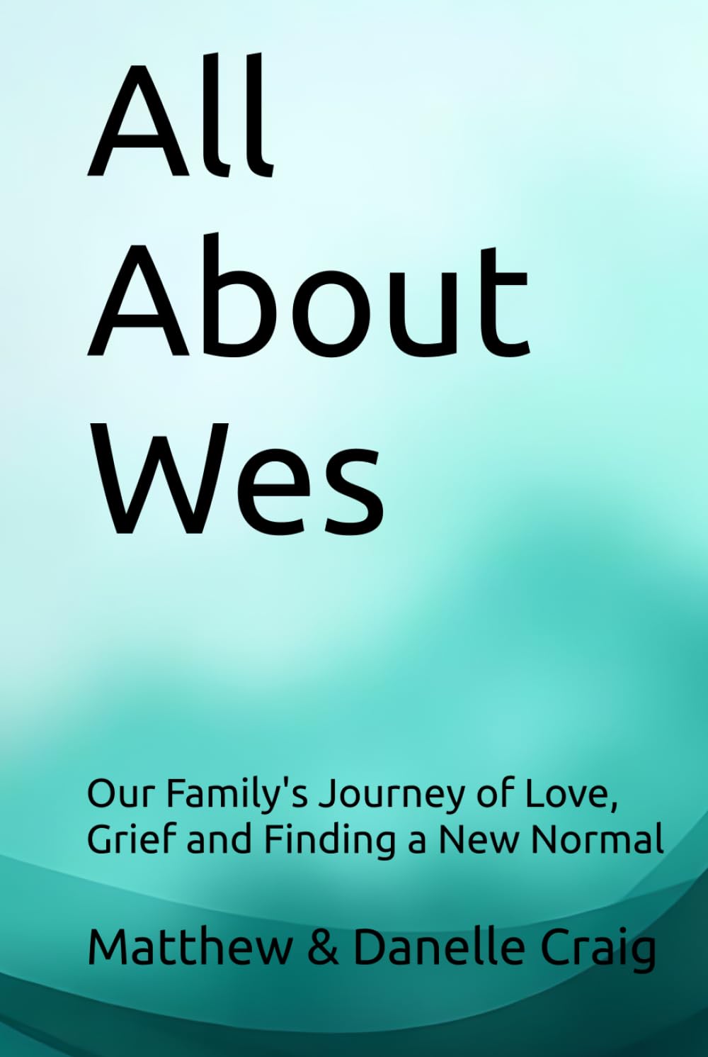 All About Wes: Our Family's Journey of Love, Grief and Finding a New Normal