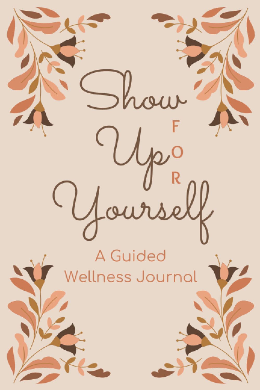 Show Up FOR Yourself: A Wellness Journal for Christian Women With Prompts To Help You Show Up FOR Yourself Like You Do For Others
