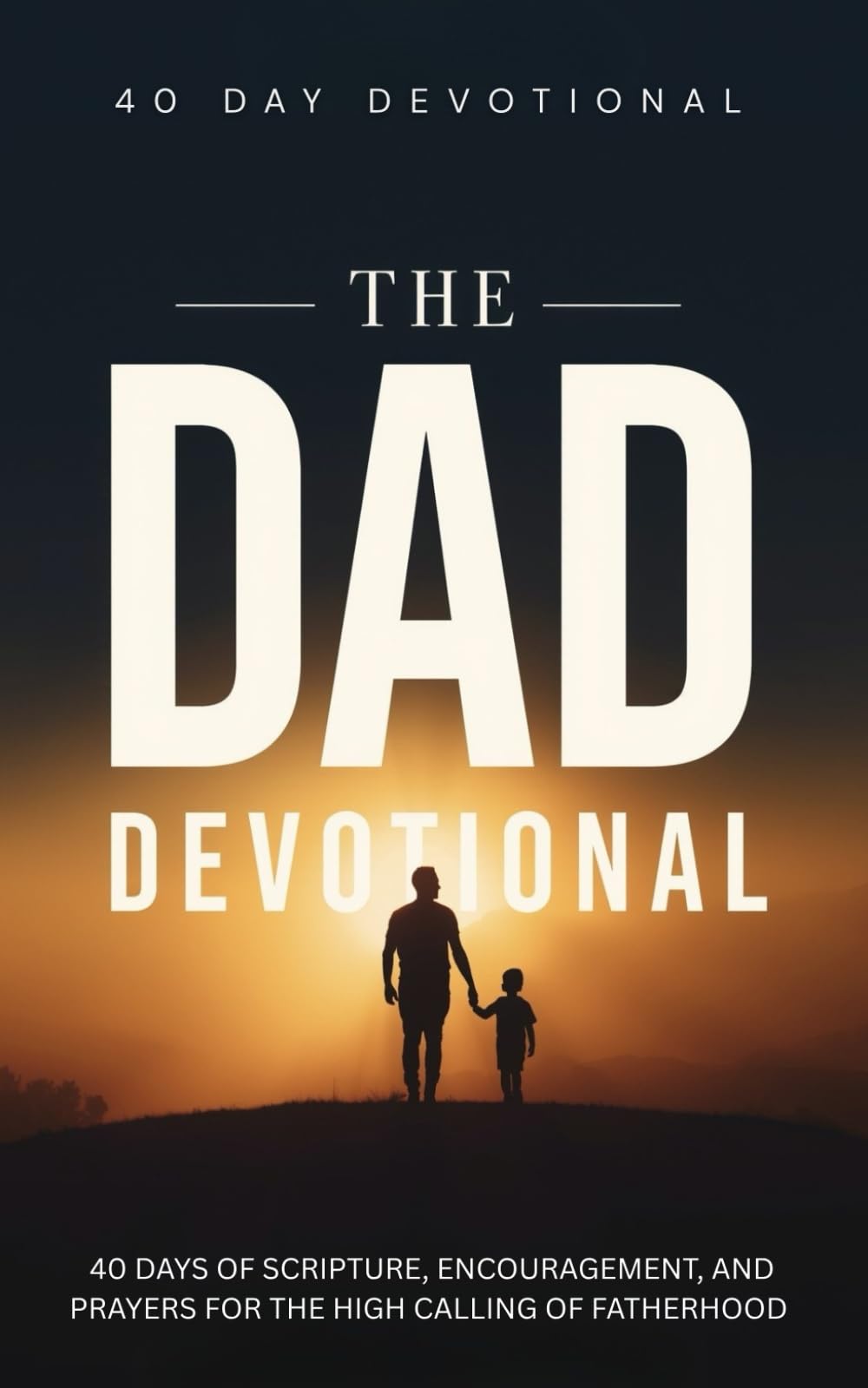 The Dad Devotional: 40 Days of Scripture, Encouragement, and Prayers for Father's