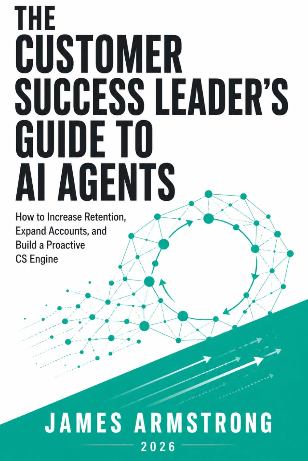 The Customer Success Leader’s Guide to AI Agents: How to Increase Retention, Expand Accounts, and Build a Proactive Customer Success Engine: 4 (Agentic AI for Business)
