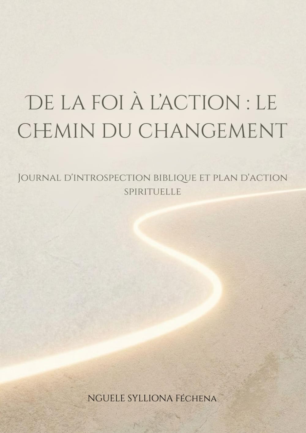 De la foi à l’ action : le chemin du changement: Journal d'introspection biblique et plan d'action spirituelle