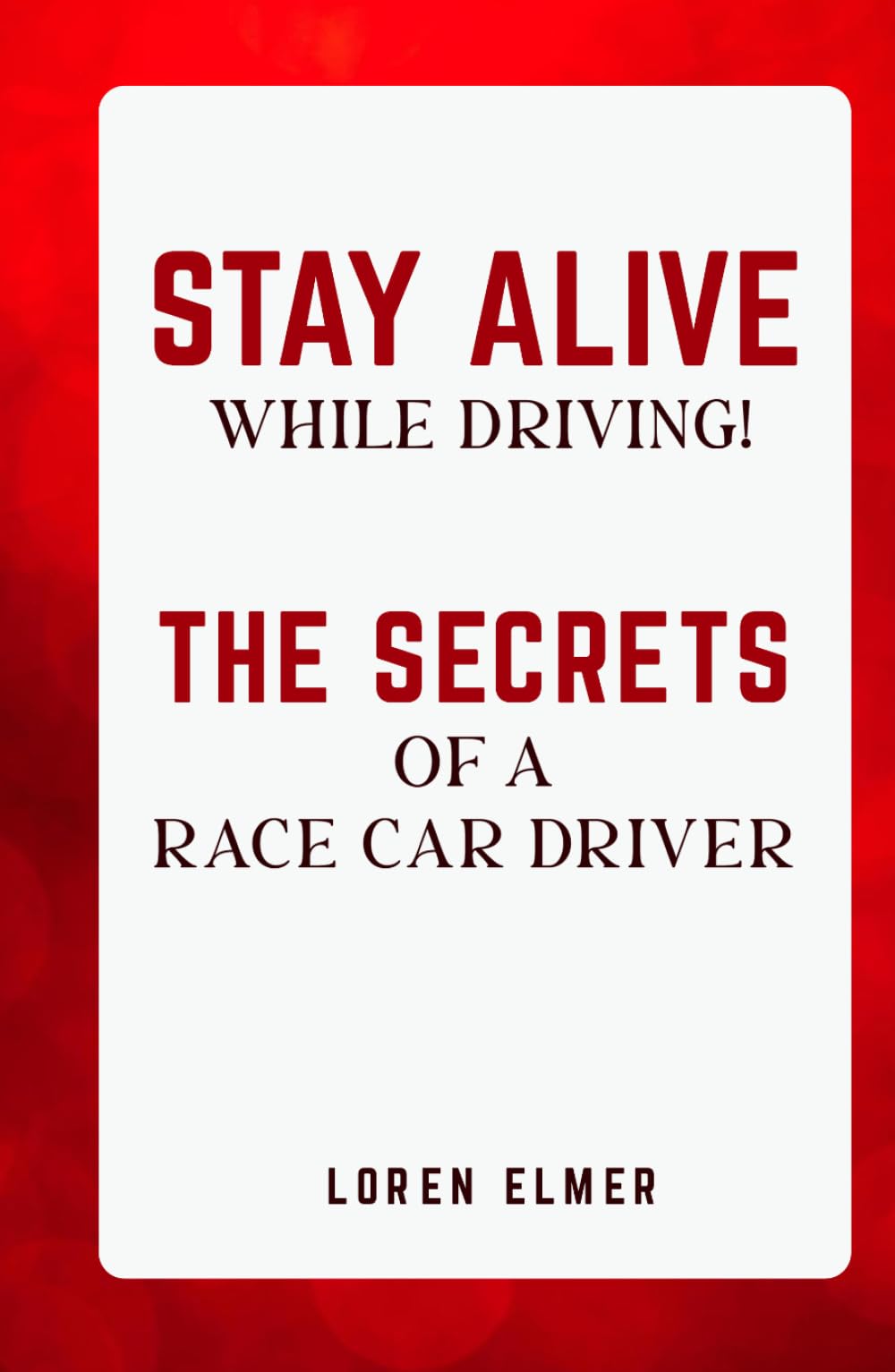 STAY ALIVE WHILE DRIVING: THE SECRETS OF A RACE CAR DRIVER
