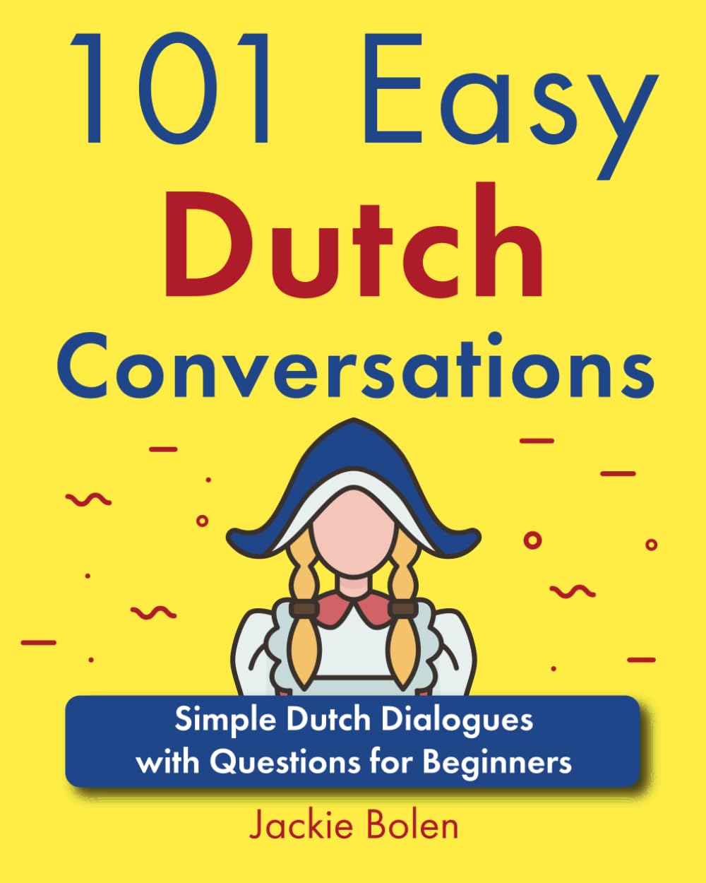 101 Easy Dutch Conversations: Simple Dutch Dialogues with Questions for Beginners (Learn Dutch Through English)