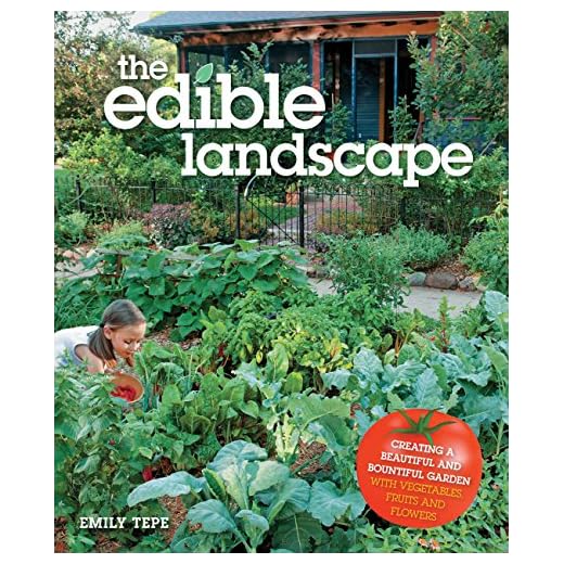 The Edible Landscape: Creating a Beautiful and Bountiful Garden with Vegetables, Fruits and Flowers