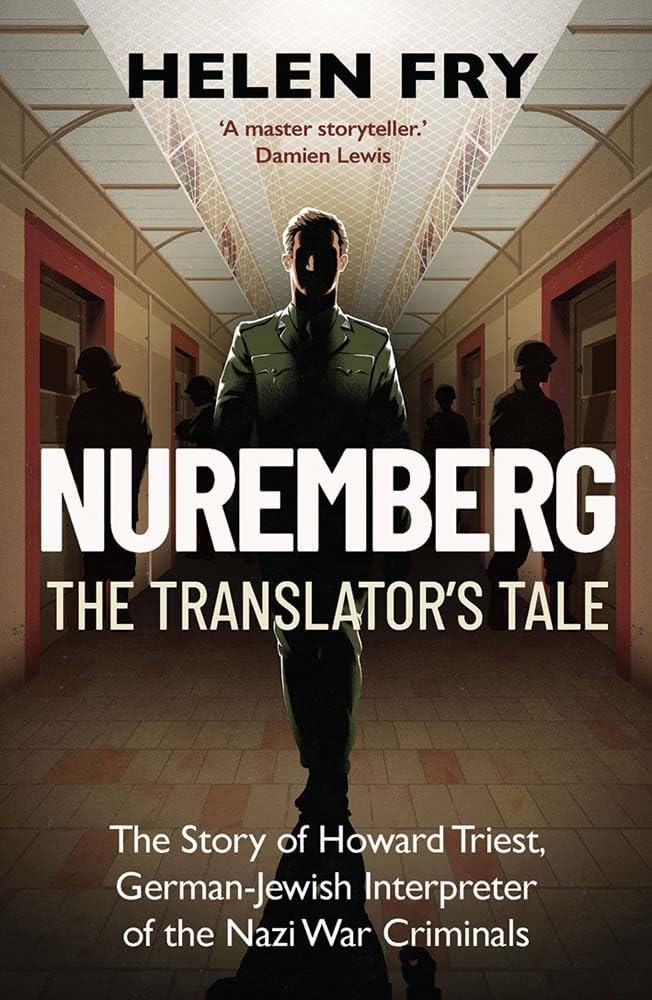 Nuremberg: The Translator's Tale: The Story of Howard Triest, German-Jewish Interpreter of the Nazi War Criminals