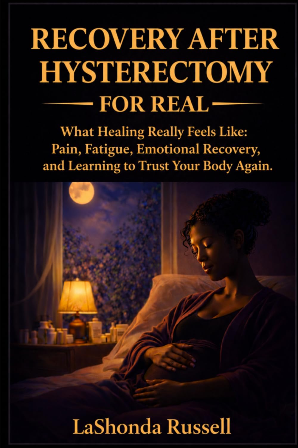 RECOVERY AFTER HYSTERECTOMY FOR REAL: What Healing Really Feels Like: Pain, Fatigue, Emotional Recovery, and Learning to Trust Your Body Again