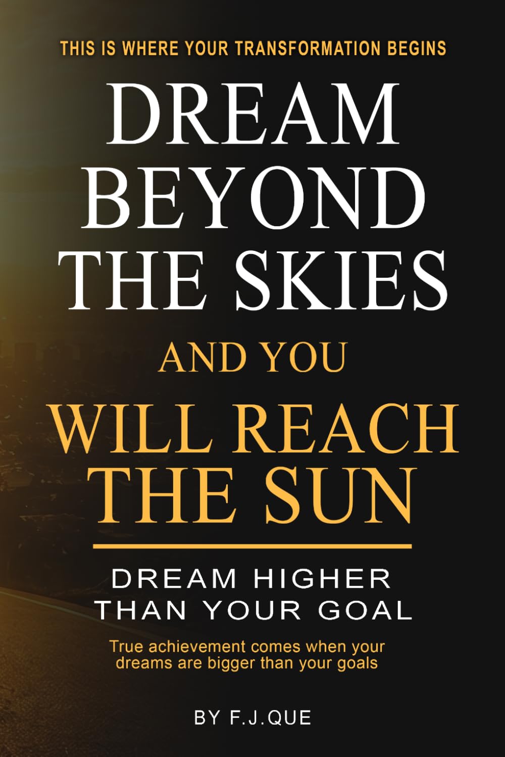 Dream Beyond the Skies And You Will Reach the Sun: How to Be Successful by Dreaming Bigger, Building Discipline, and Unlocking a Success Mindset