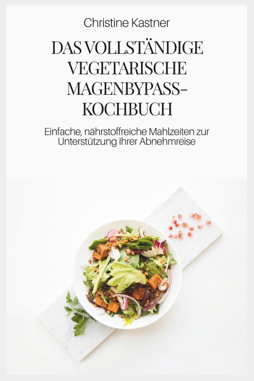 DAS VOLLSTÄNDIGE VEGETARISCHE MAGENBYPASS-KOCHBUCH: Einfache, nährstoffreiche Mahlzeiten zur Unterstützung Ihrer Abnehmreise