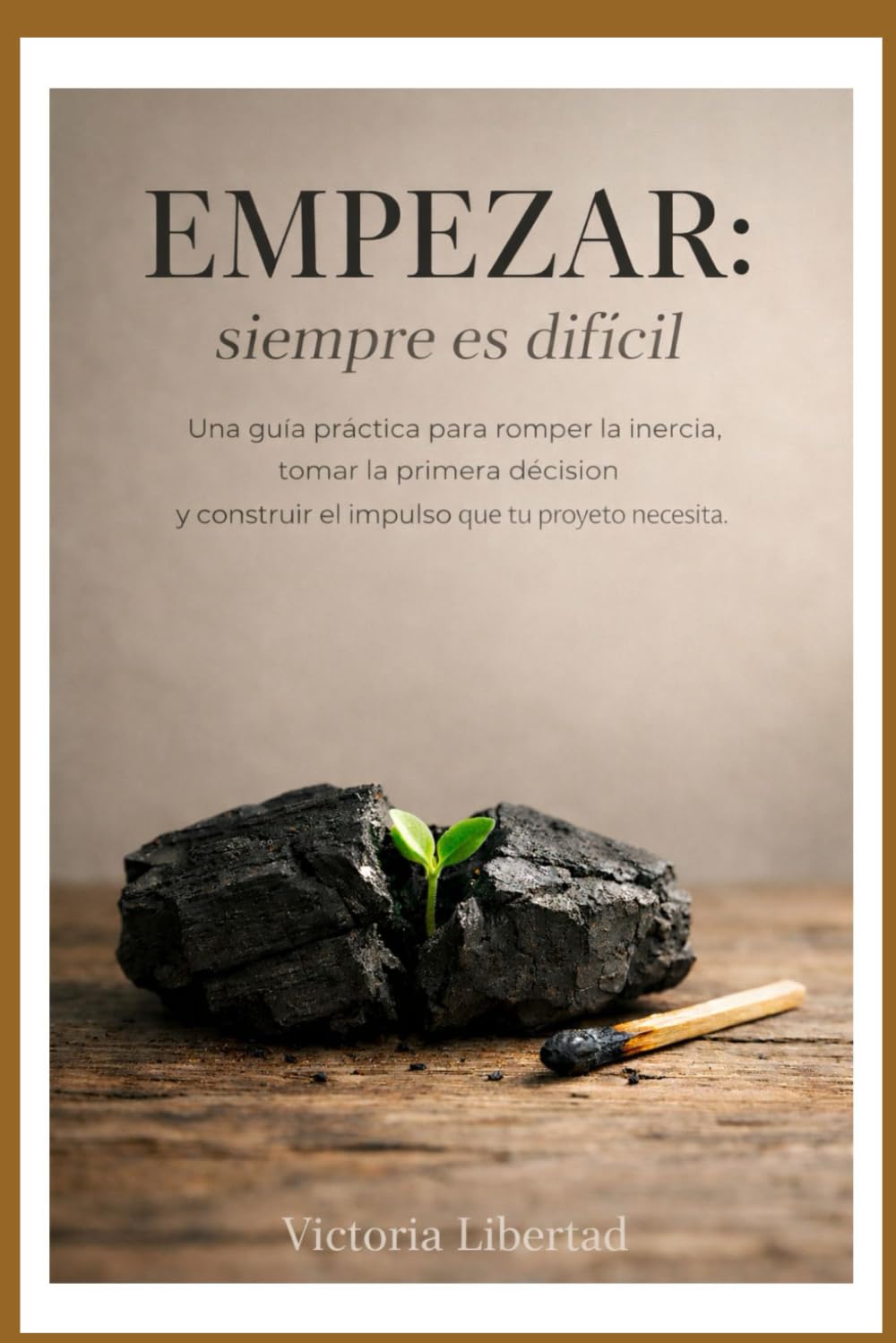 Empezar: siempre es difícil: Una guía práctica para romper la inercia, tomar la primera decisión y construir el impulso que tu proyecto necesita.