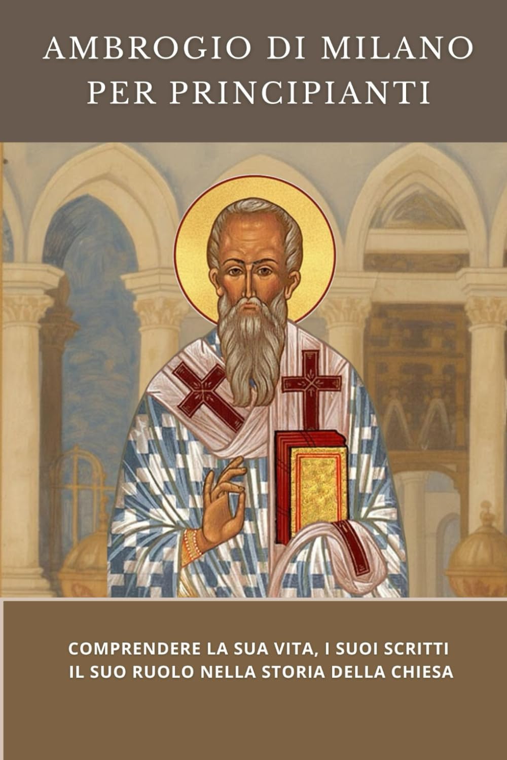 Ambrogio di Milano per principianti: Comprendere la sua vita, i suoi scritti e il suo ruolo nella storia della Chiesa (Serie di Storia della Chiesa Primitiva)