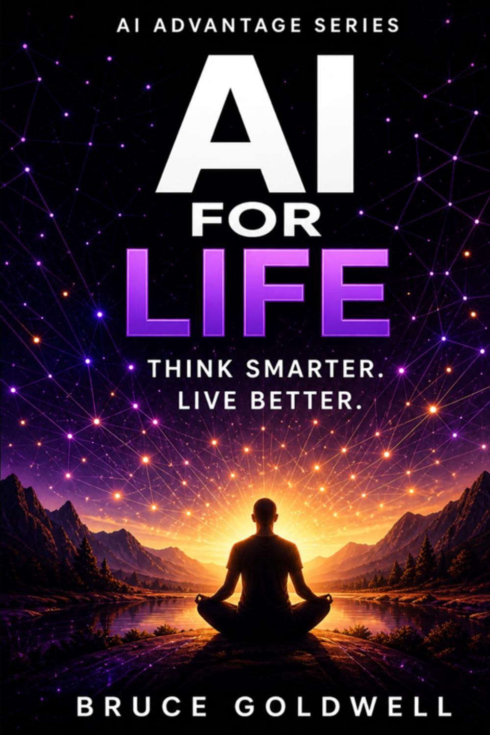 AI for Life: Think Smarter, Decide Better, Live Better (The AI Advantage System)