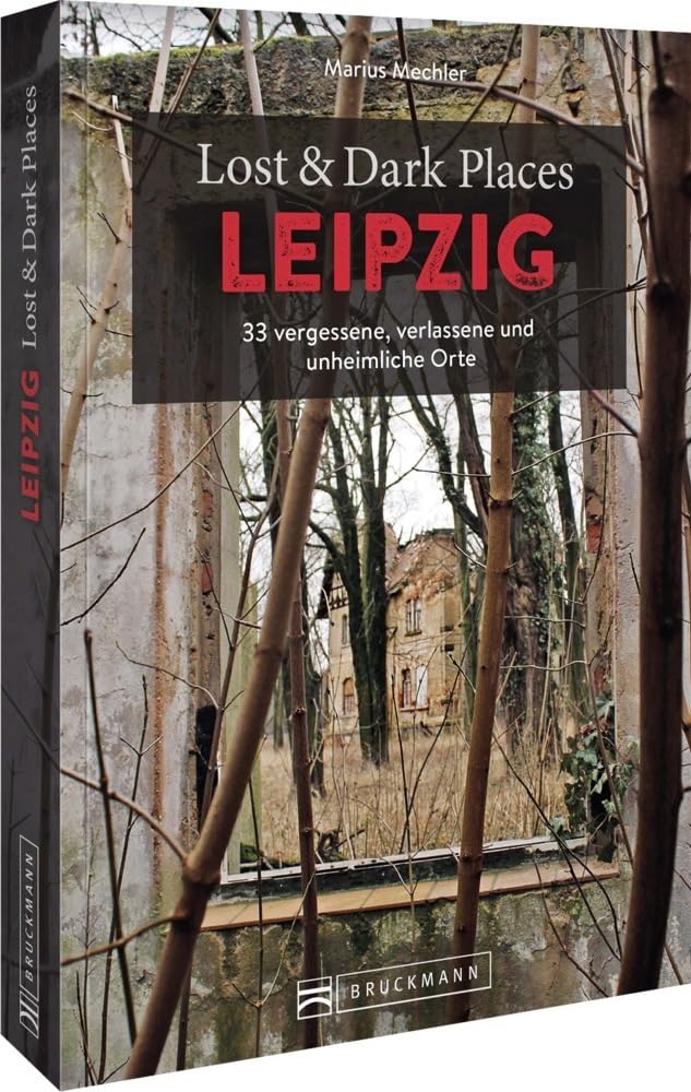 Lost & Dark Places Leipzig: 33 vergessene, verlassene und unheimliche Orte