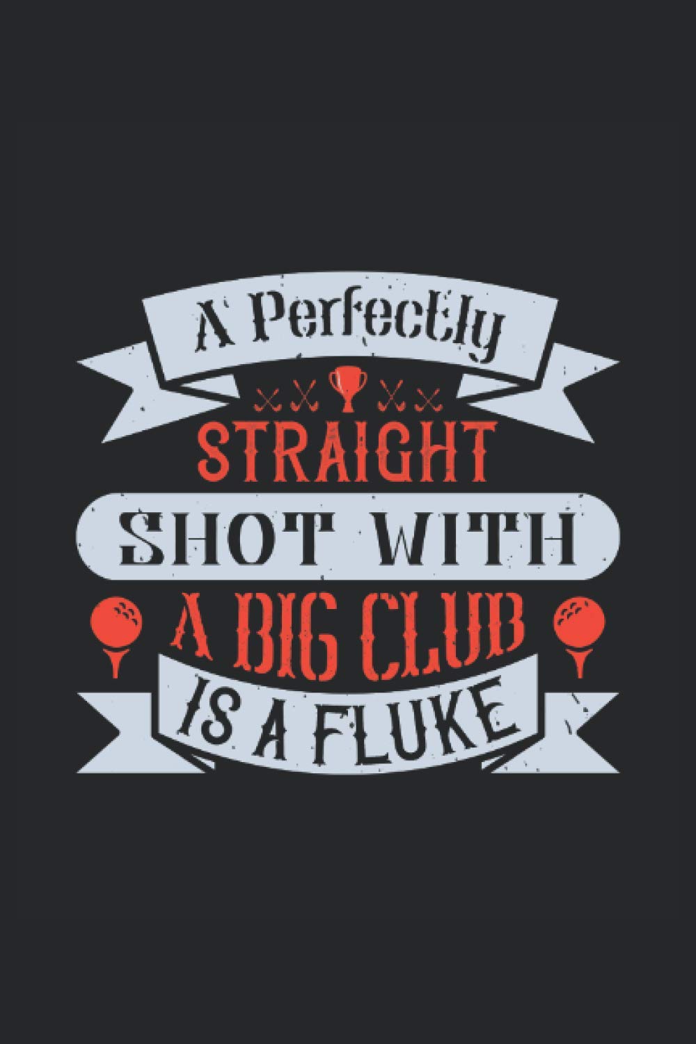 A perfectly straight shot with a big club is a fluke: Notebook Journal ToDo Exercise Book or Diary (6" x 9" inch) with 120 pages