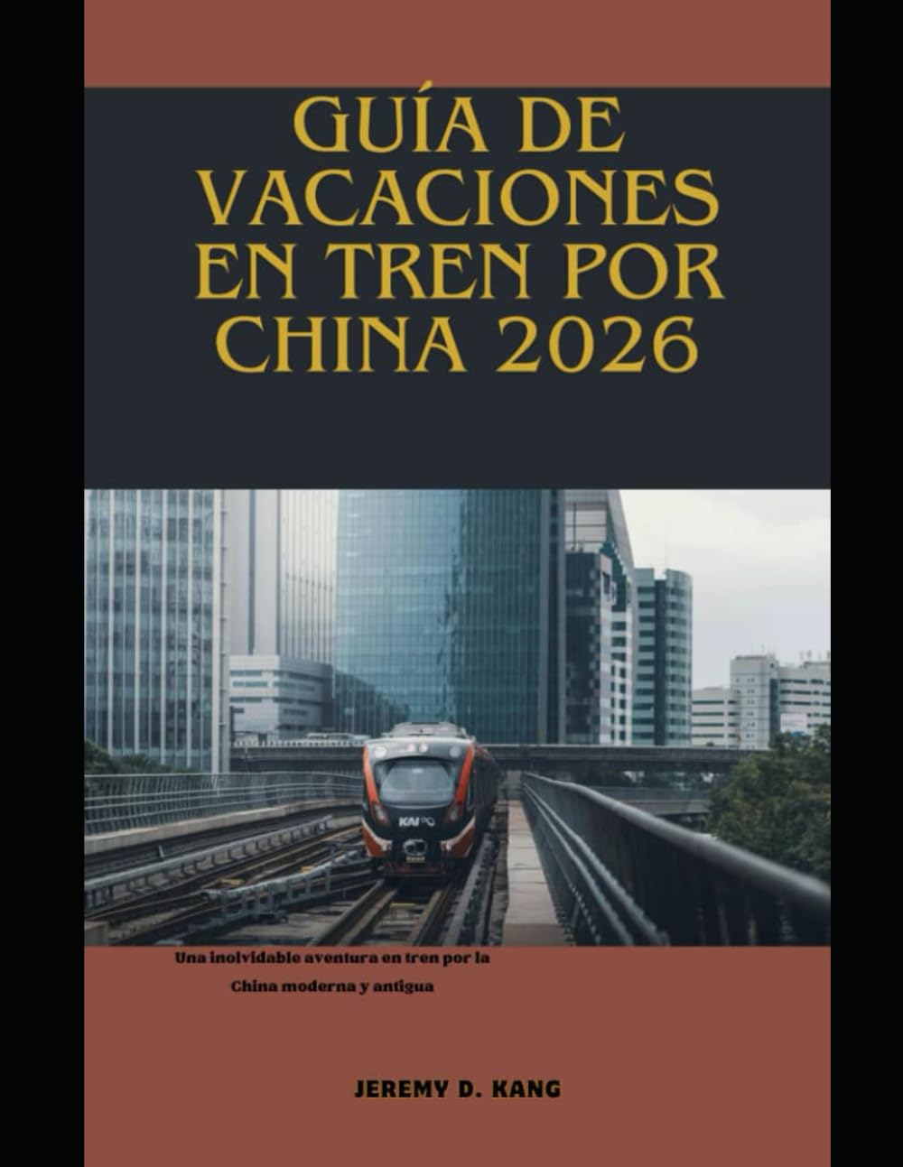 GUÍA DE VACACIONES EN TREN POR CHINA 2026: Una inolvidable aventura en tren por la China moderna y antigua (The Train Traveler Series)