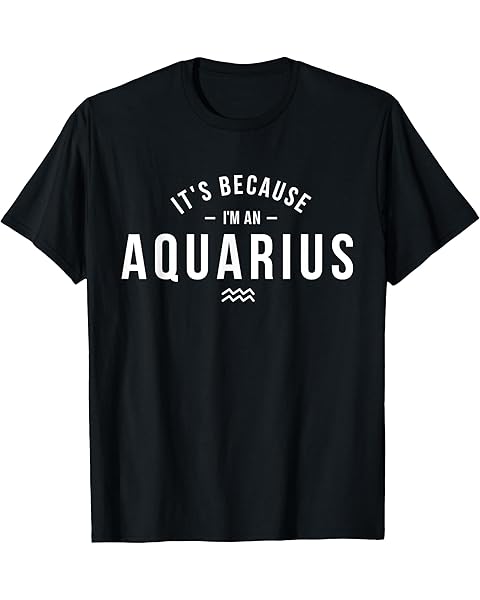 It's Because I'm An Aquarius - Zodiac Sign Astrology T-Shirt