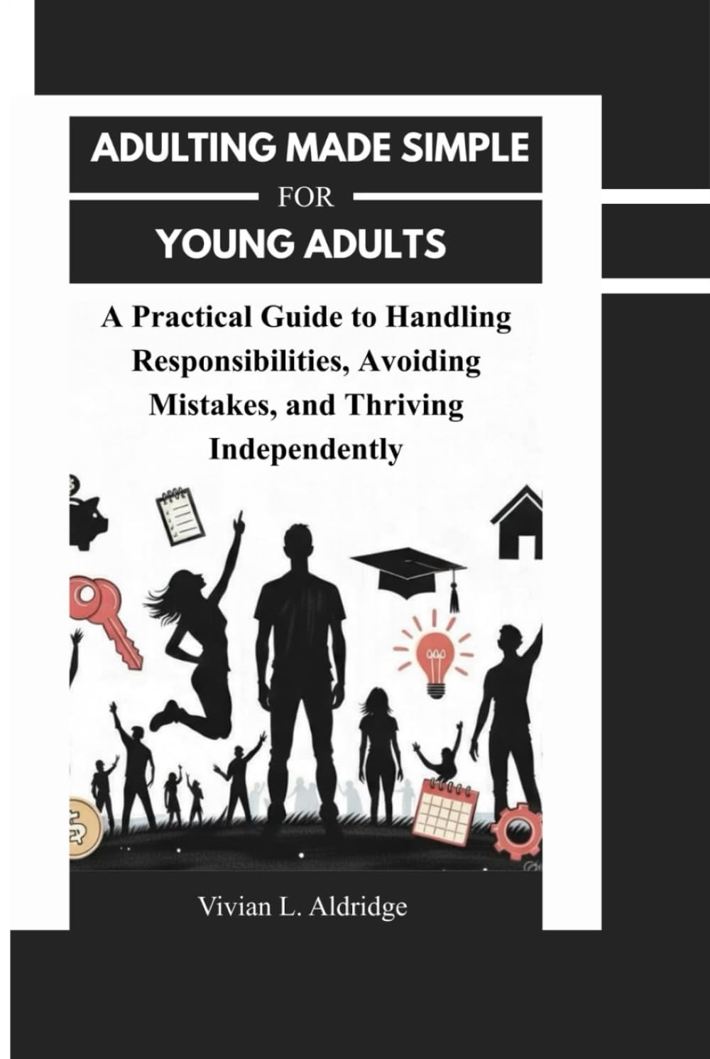 Adulting Made Simple for Young Adults: A Practical Guide to Handling Responsibilities, Avoiding Mistakes, and Thriving Independently