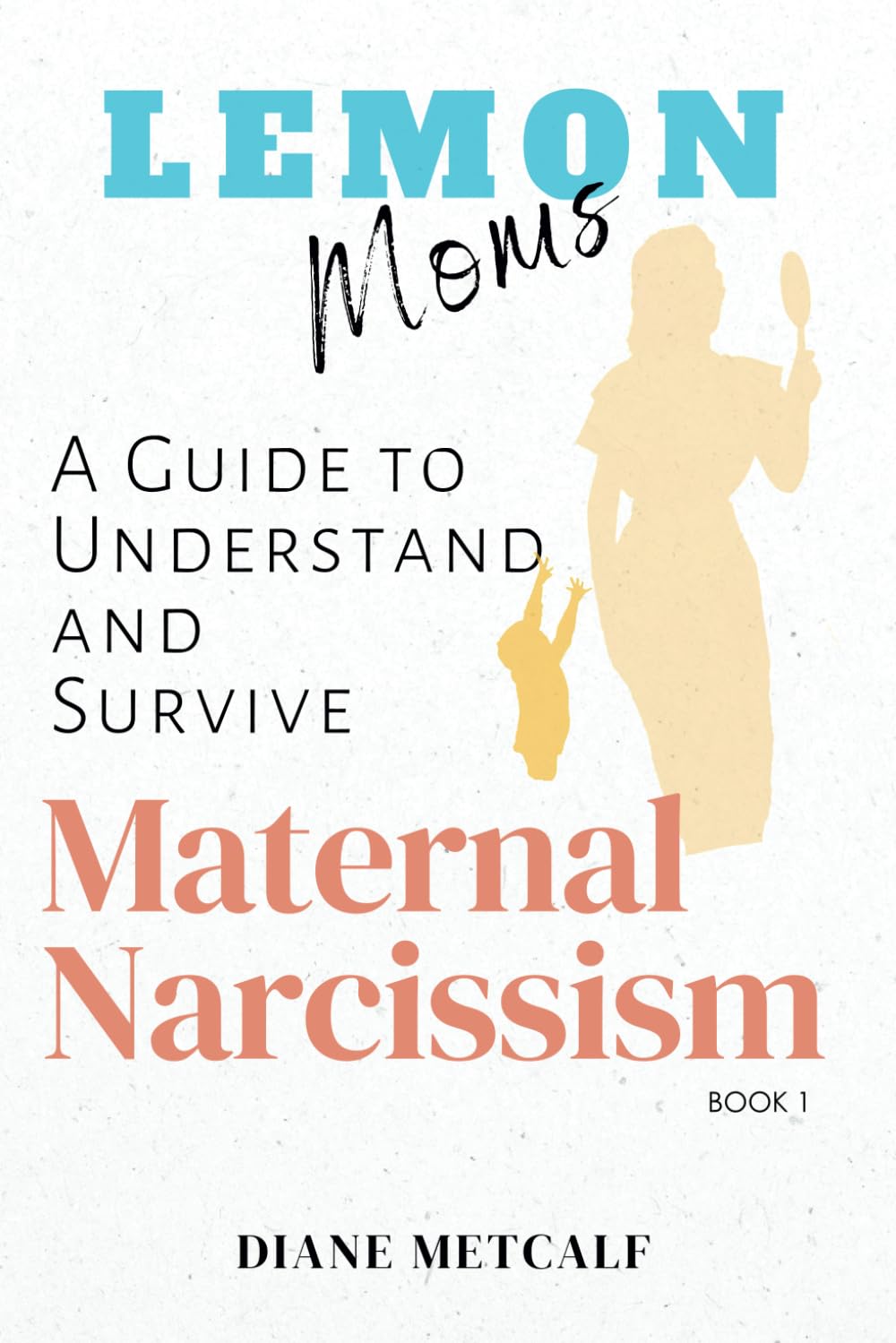 Lemon Moms: A Guide to Understand and Survive Maternal Narcissism: 1 (Lemon Moms: Break Free from the Cycle of Emotional Manipulation, Rejection, and Guilt)