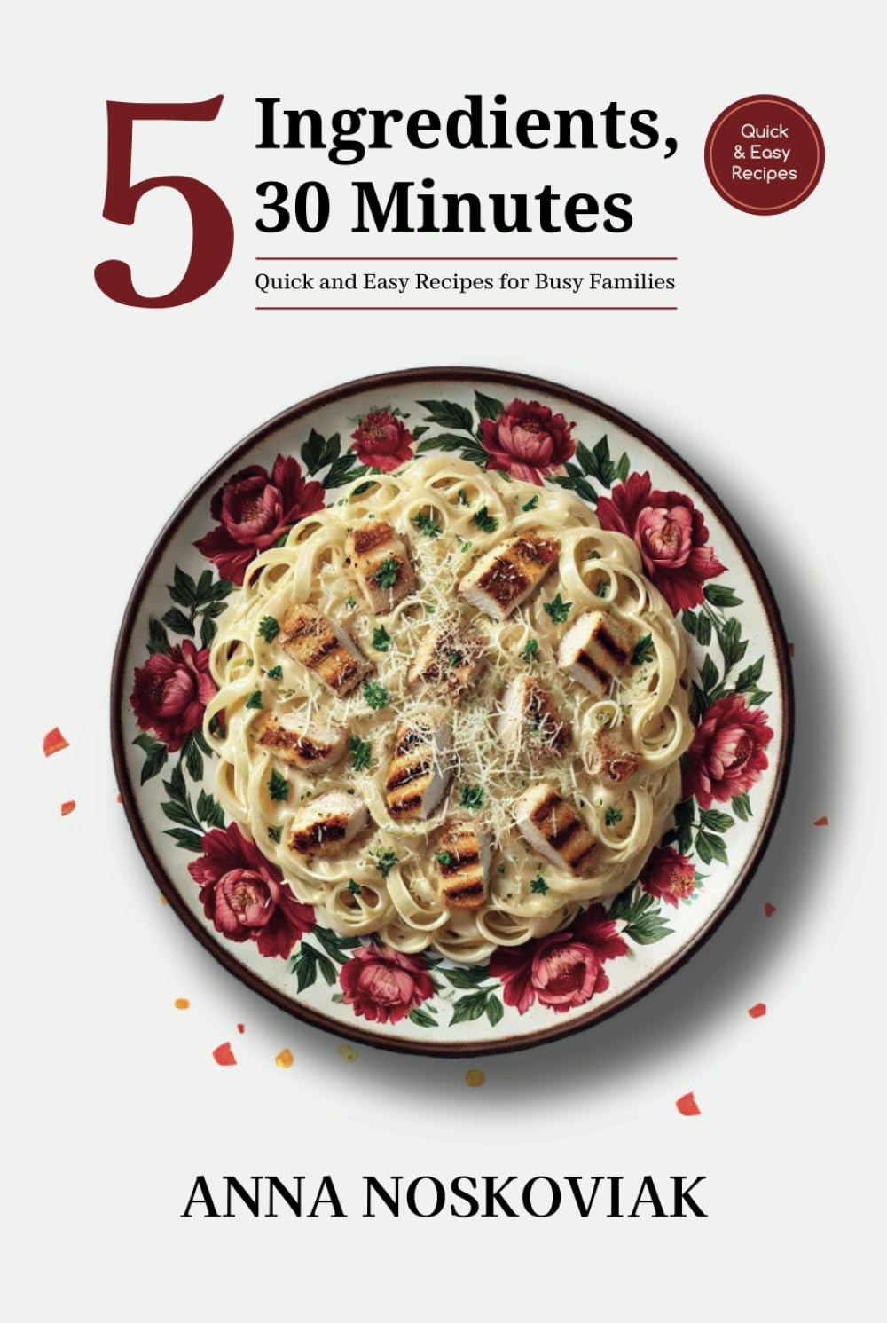 5 Ingredients, 30 Minutes: Quick and Easy Recipes for Busy Families