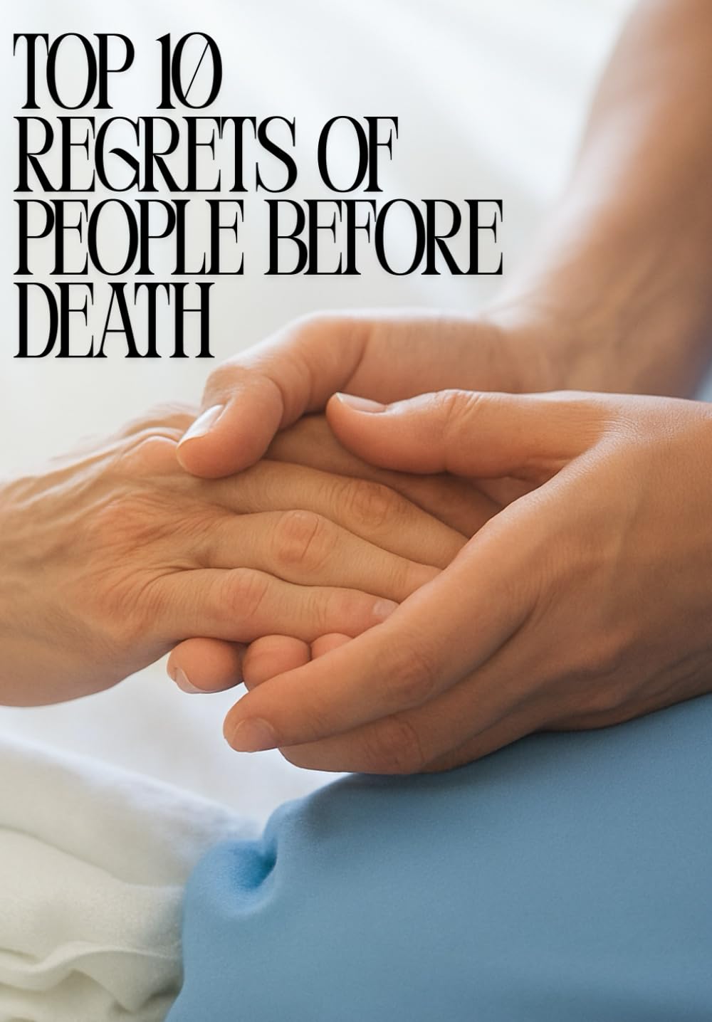 Life Lessons from the Dying: Top 10 Regrets to Avoid and Live Fully