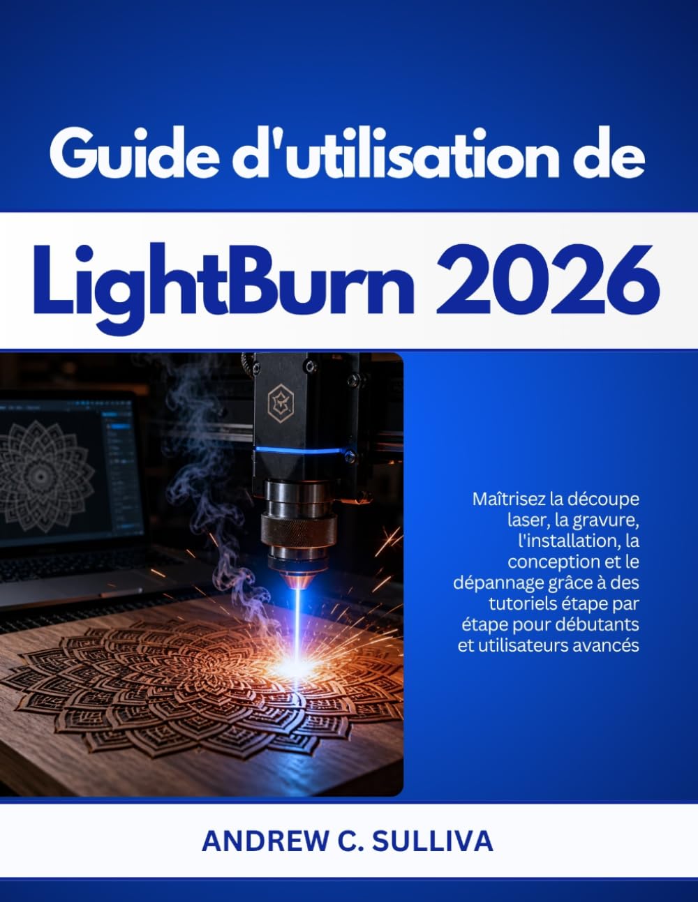 Guide d'utilisation de LightBurn 2026: Maîtrisez la découpe laser, la gravure, la conception et le dépannage avec des tutoriels étape par étape pour débutants et utilisateurs avancés