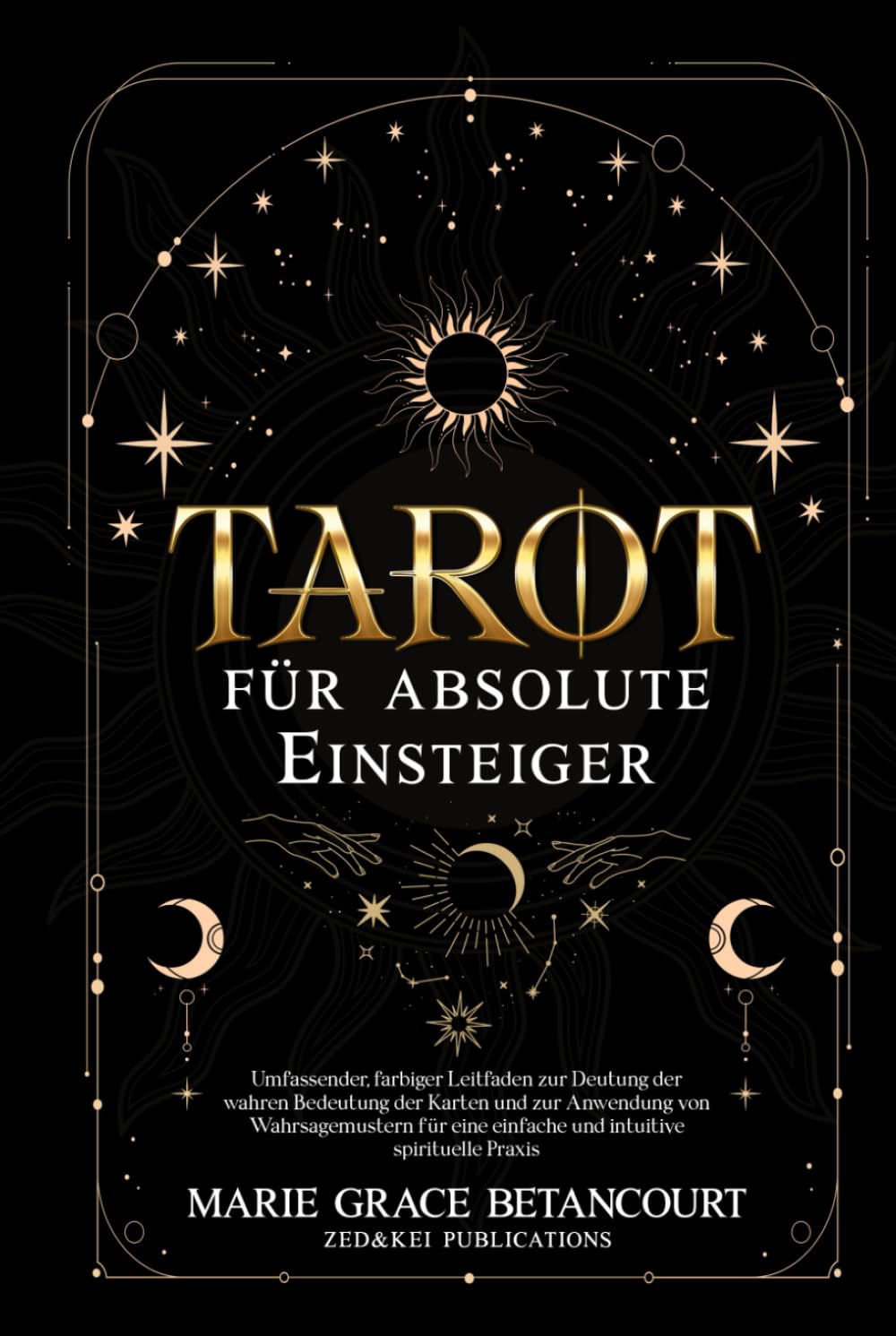 Tarot für absolute Einsteiger: Umfassender, farbiger Leitfaden zur Deutung der wahren Bedeutung der Karten und zur Anwendung von Wahrsagemustern für eine einfache und intuitive spirituelle Praxis