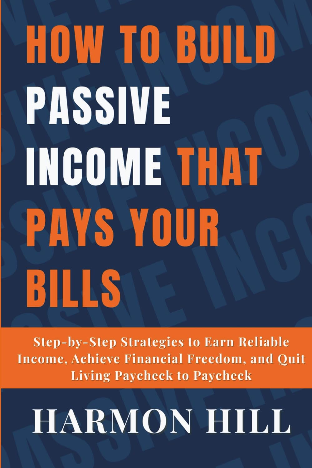 How to Build Passive Income That Pays Your Bills: Step-by-Step Strategies to Earn Reliable Income, Achieve Financial Freedom, and Quit Living Paycheck to Paycheck (FINANCIAL FREEDOM BY HARMON HILL)