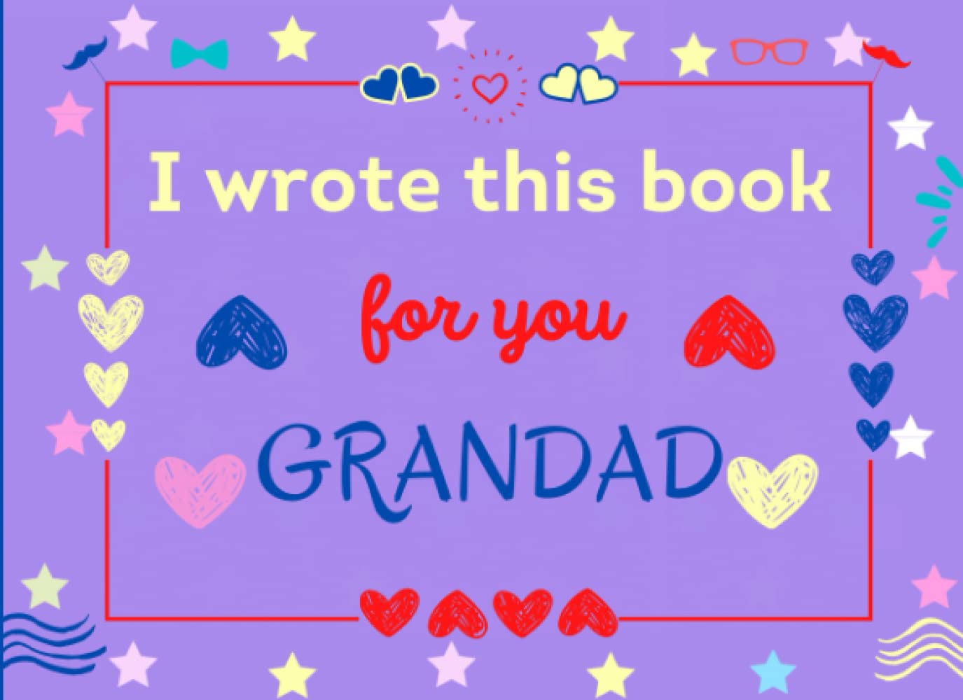 I Wrote This Book for You Grandad: Fill In The Blank Prompts Book About What I love About Grandad. Happy Fathers Day Personalized Gifts for Grandad From Granddaughter