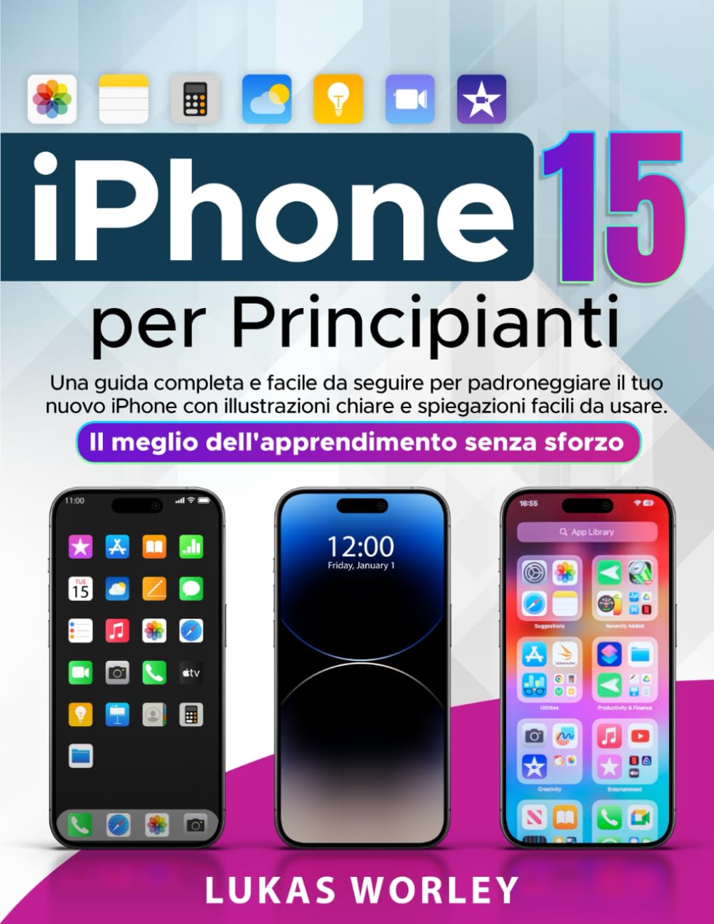 iPhone 15 Per Principianti: Una guida completa e facile da seguire per padroneggiare il tuo nuovo iPhone con illustrazioni chiare e spiegazioni facili ... Il meglio dell'apprendimento senza sforzo