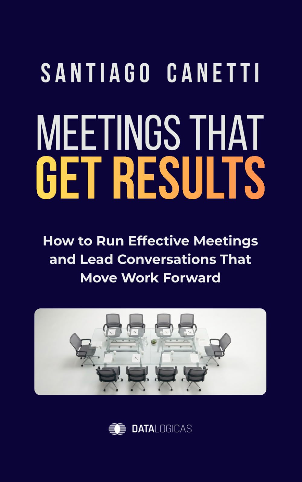 Meetings That Get Results: How to Run Effective Meetings and Lead Conversations That Move Work Forward