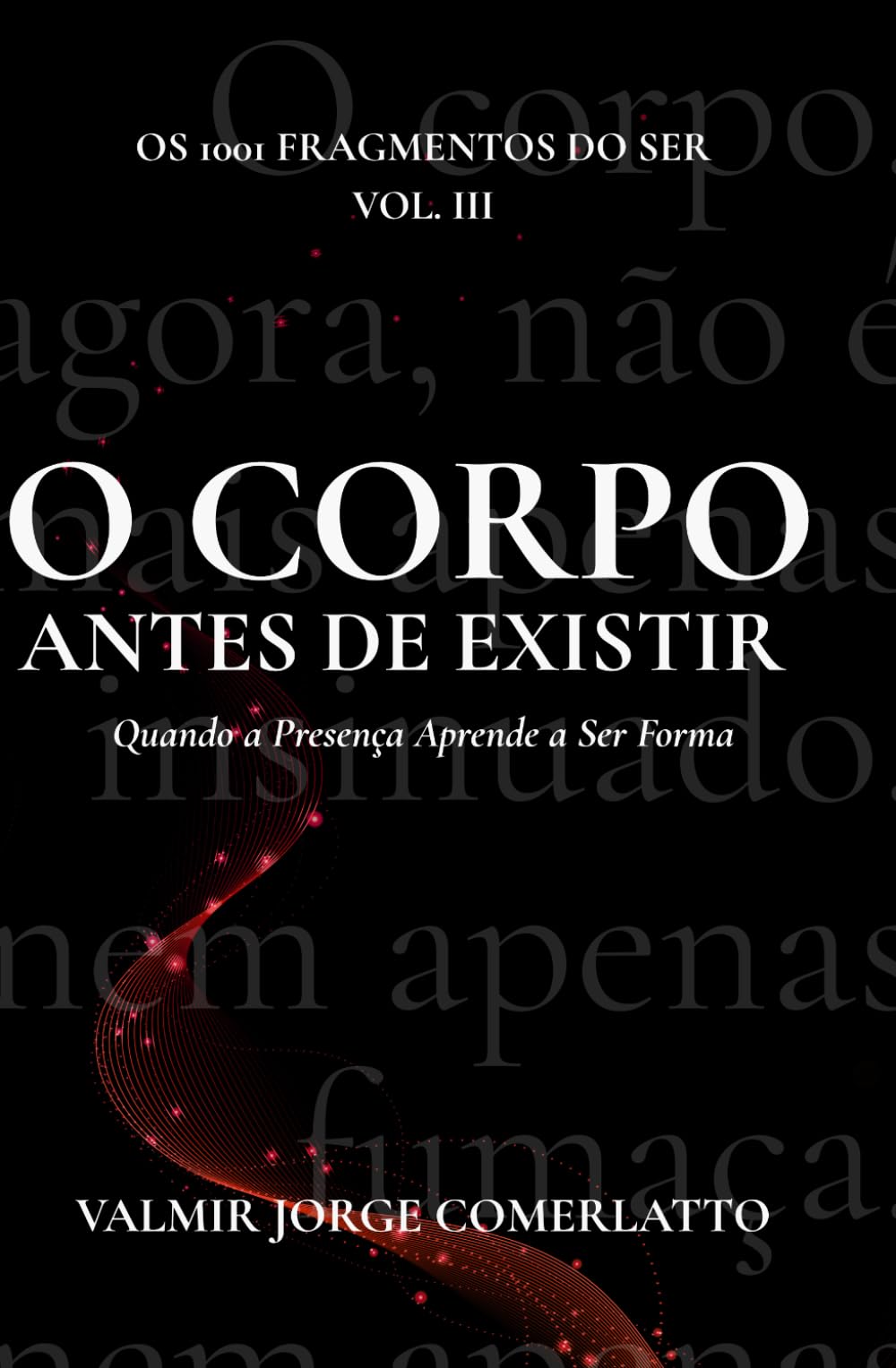 O CORPO ANTES DE EXISTIR: Quando a Presença Aprende a Ser Forma (O LIVRO DOS 1001 FRAGMENTOS DO SER)
