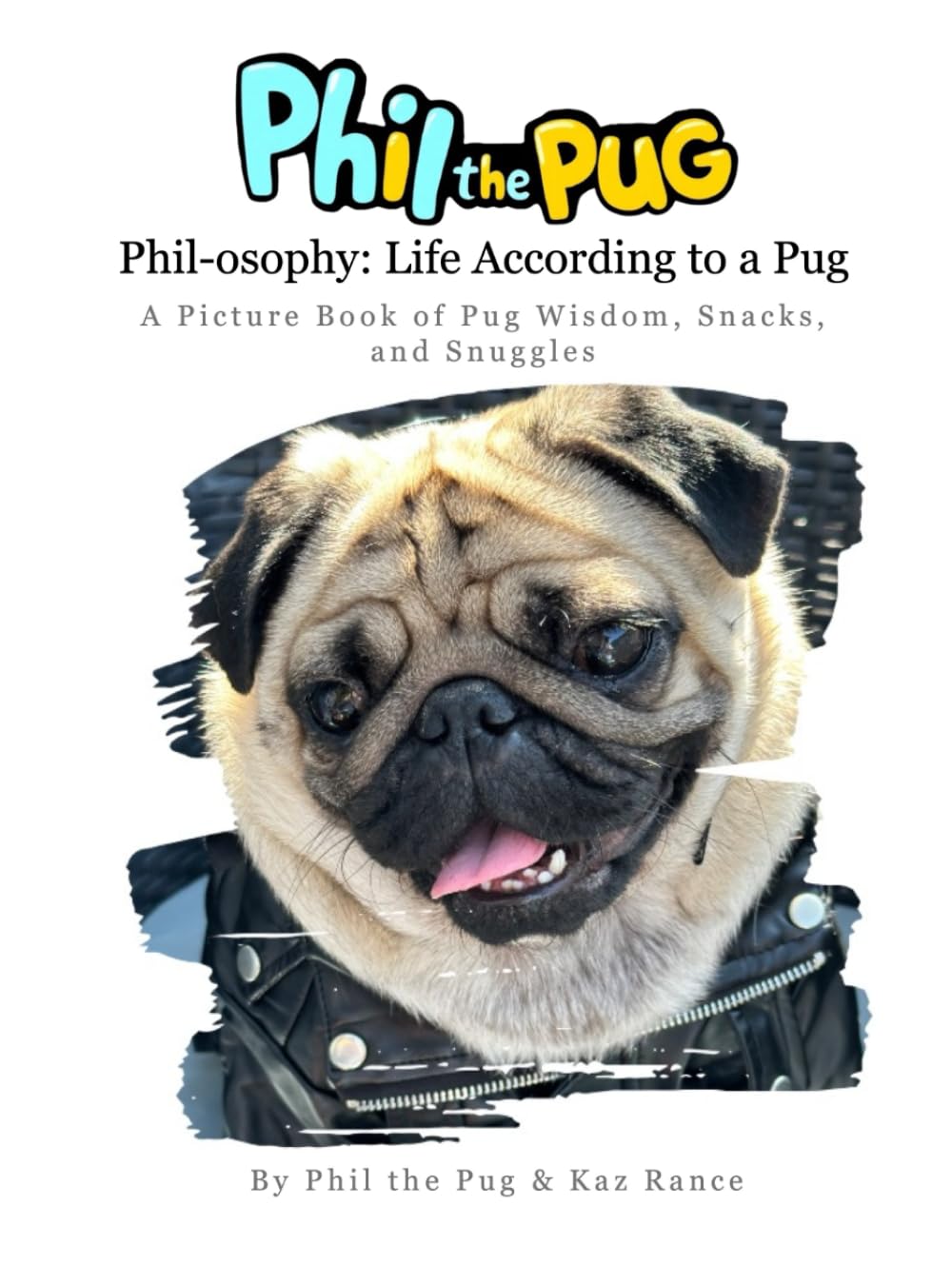 Phil the Pug - Phil-osophy: Life According to a Pug: A Picture Book of Pug Wisdom, Snacks, and Snuggles (The Adventures of Phil: A Pug's Tale)