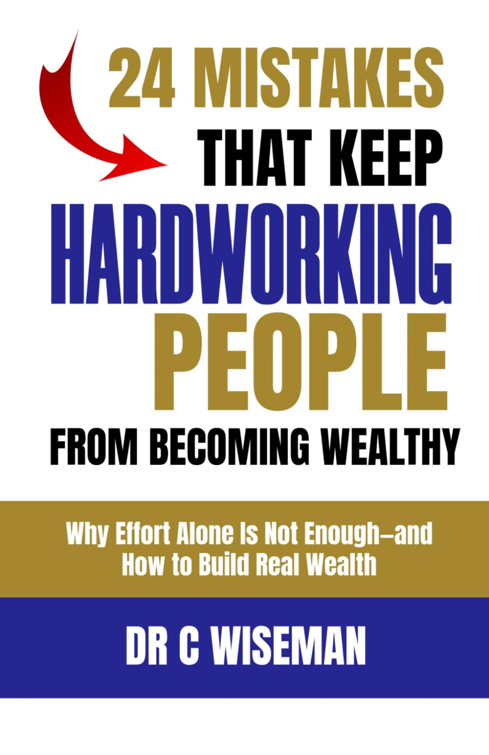 24 Mistakes That Keep Hardworking People From Becoming Wealthy: Why Effort Alone Is Not Enough—and How to Build Real Wealth