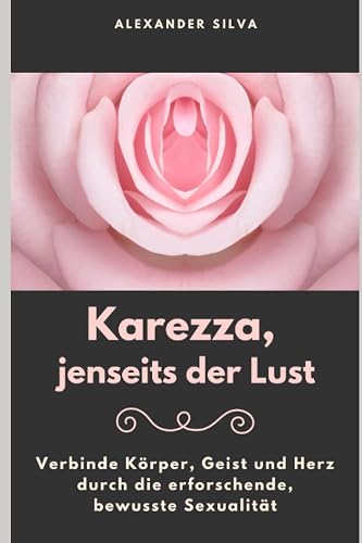 Karezza, jenseits der Lust: Verbinde Körper, Geist und Herz durch die erforschende, bewusste Sexualität