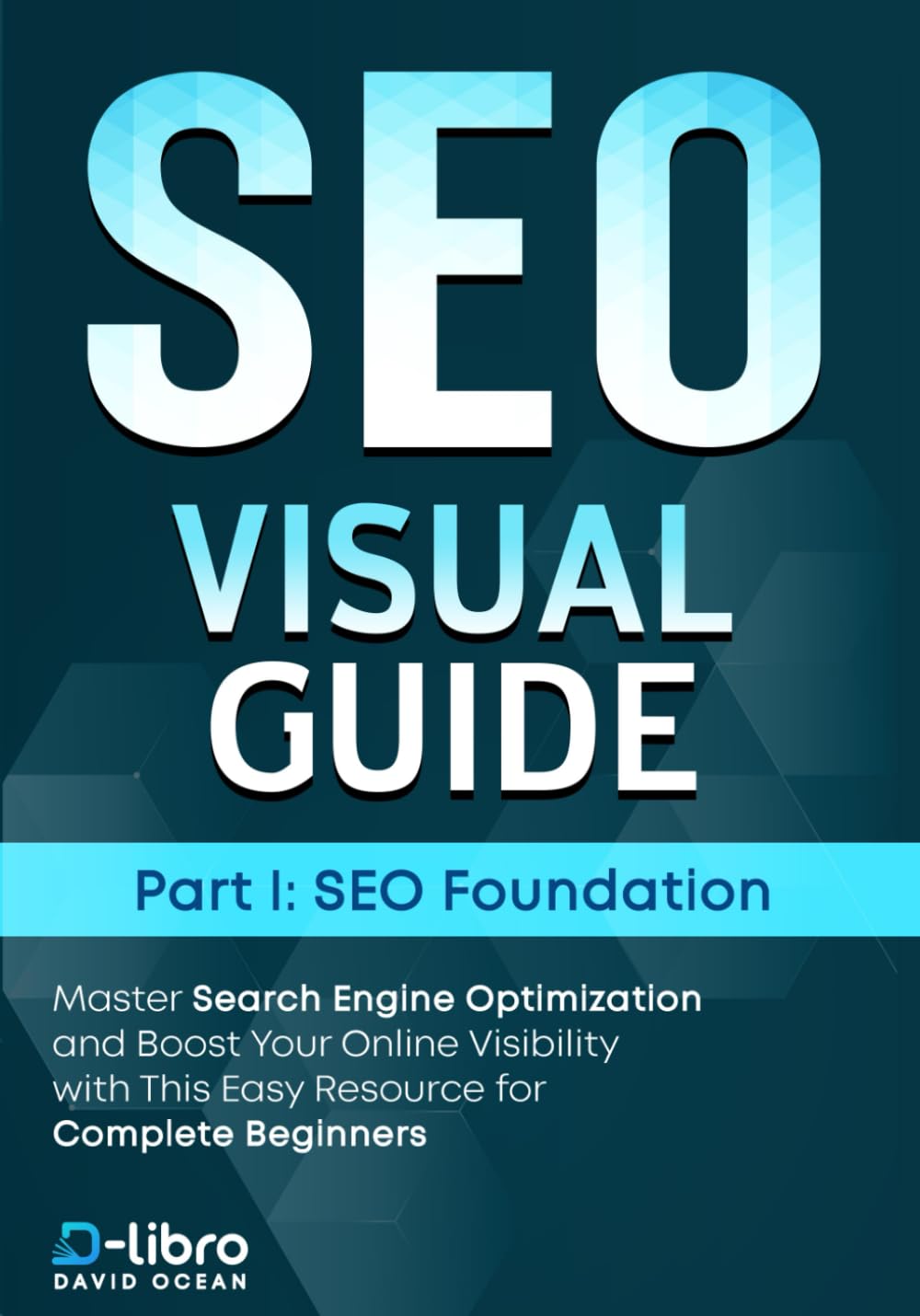 Search Engine Optimization (SEO) Visual Guide – Part I: SEO foundation: Master Search Engine Optimization and Boost Your Online Visibility with This Easy Resource for Complete Beginners