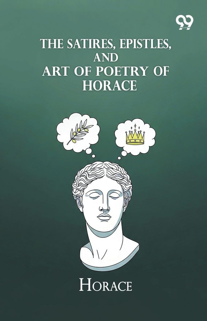 The Satires, Epistles, And Art Of Poetry Of Horace