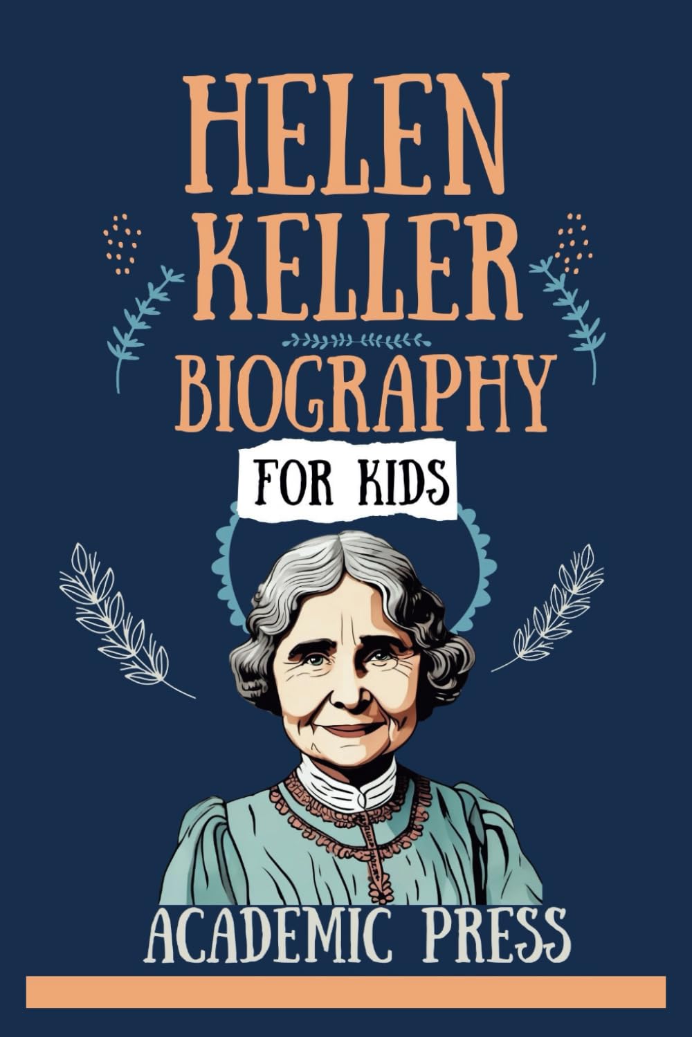 Helen Keller Biography For Kids: The Inspiring Story of the Girl Who Defied the Challenges of Being Deaf and Blind, Traveled the World Advocating for ... and Teacher (Amazing Kids Biography Series)
