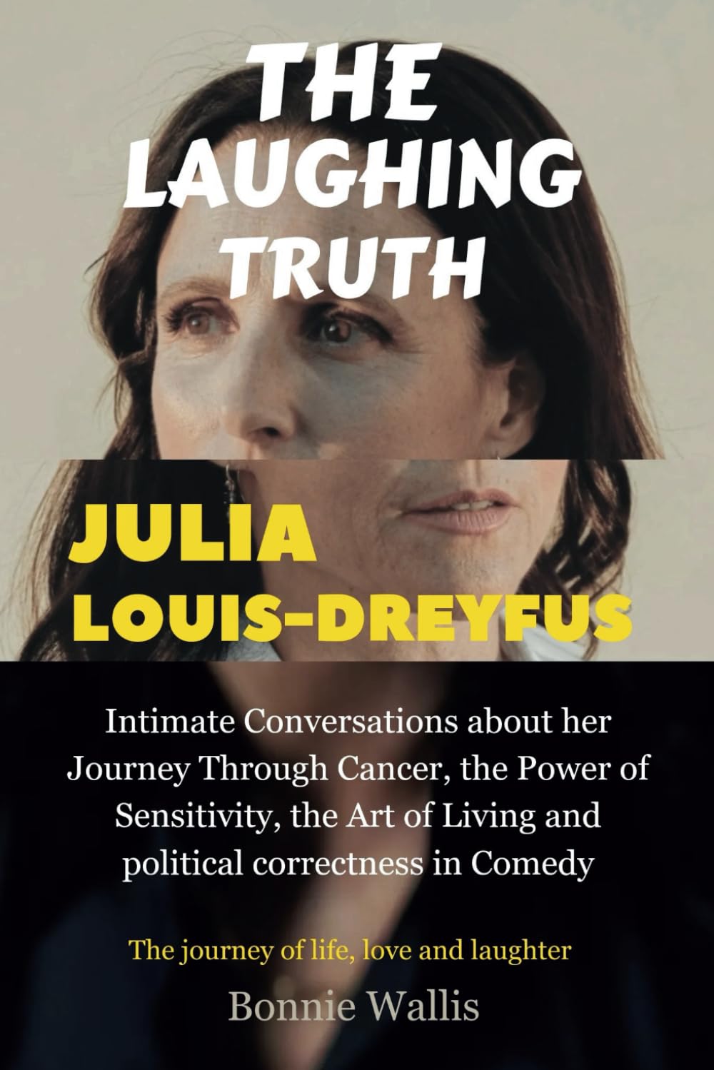 Julia Louis-Dreyfus: The Laughing Truth: Intimate Conversations about her Journey Through Cancer, the Power of Sensitivity, the Art of Living and political correctness in Comedy
