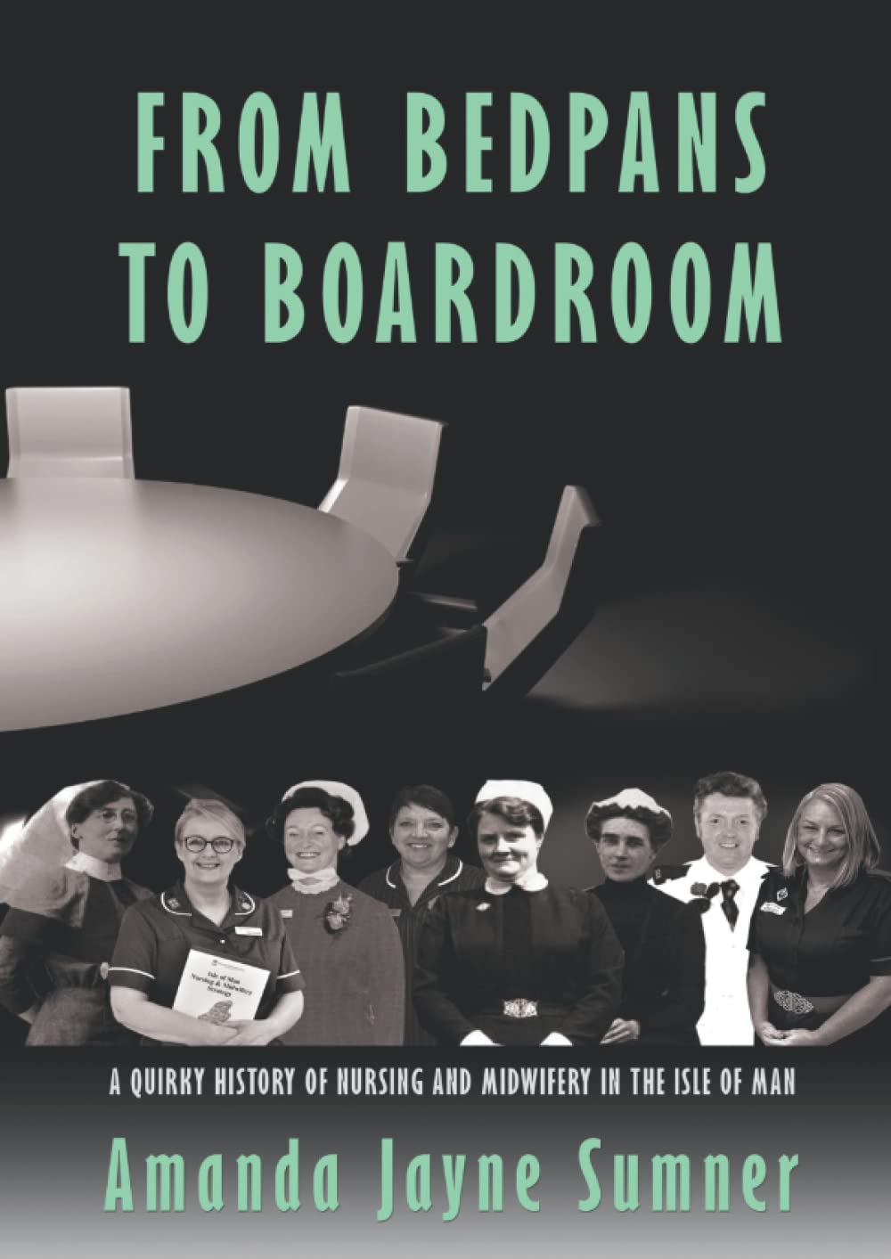 FROM BEDPANS TO BOARDROOM A Quirky History of Nursing and Midwifery in the Isle of Man Sumner